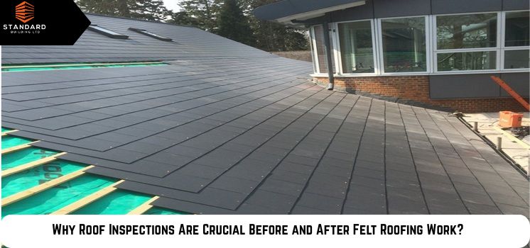 Why Roof Inspections Are Crucial Before and After Felt Roofing Work?